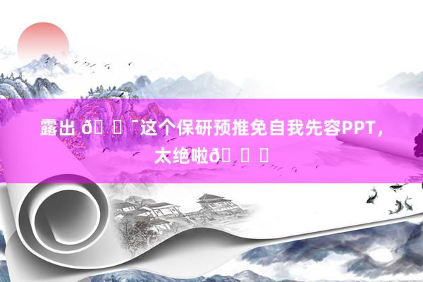 露出 💯这个保研预推免自我先容PPT，太绝啦👍