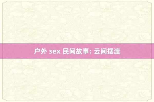 户外 sex 民间故事: 云间摆渡
