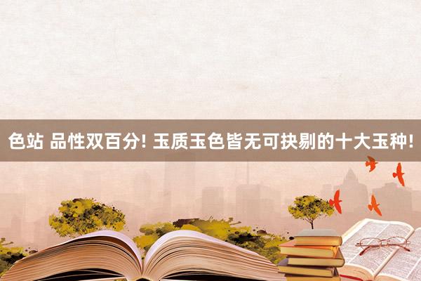 色站 品性双百分! 玉质玉色皆无可抉剔的十大玉种!