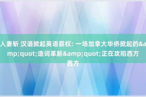 人妻斩 汉语掀起英语霸权: 一场加拿大华侨掀起的&quot;造词革新&quot;正在攻陷西方