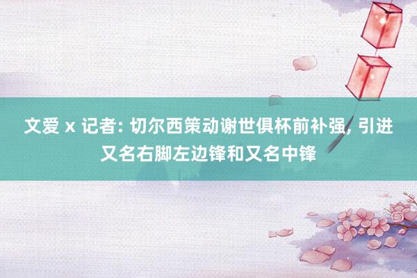 文爱 x 记者: 切尔西策动谢世俱杯前补强， 引进又名右脚左边锋和又名中锋